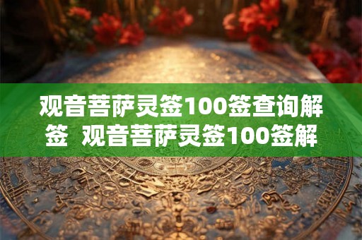 观音菩萨灵签100签查询解签 观音菩萨灵签100签解释 观音菩萨灵签100签查询解签 观音菩萨灵签100签解释