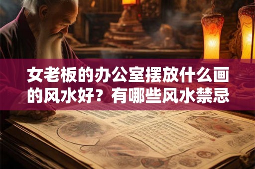 女老板的办公室摆放什么画的风水好？有哪些风水禁忌？
