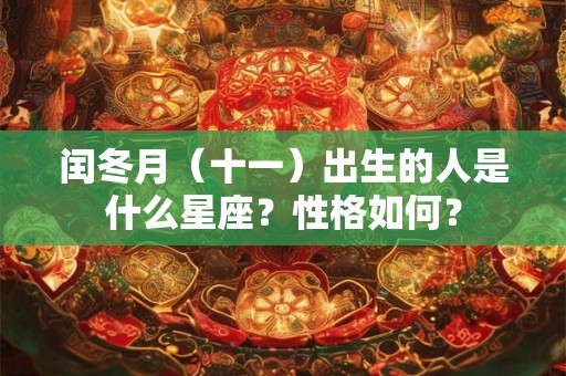 闰冬月（十一）出生的人是什么星座？性格如何？