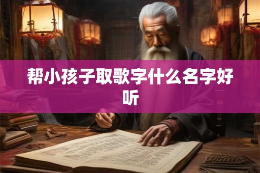 帮小孩子取歌字什么名字好听