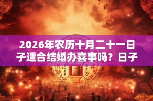 2026年农历十月二十一日子适合结婚办喜事吗？日子好吗？