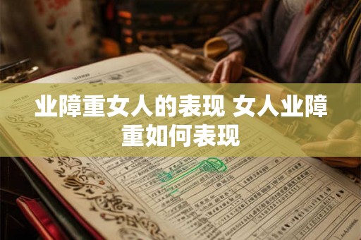 业障重女人的表现 女人业障重如何表现 业障重女人的表现 女人业障重如何表现