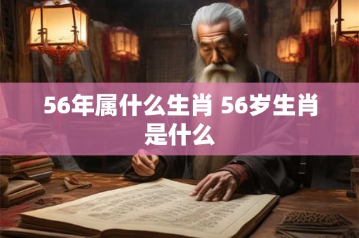 56年属什么生肖 56岁生肖是什么