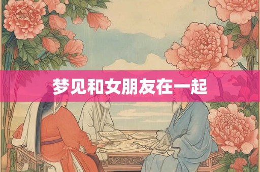 梦见和女朋友在一起