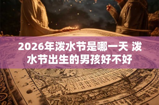 2026年泼水节是哪一天 泼水节出生的男孩好不好