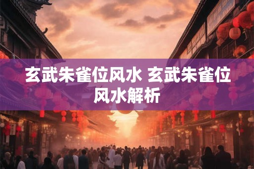 玄武朱雀位风水 玄武朱雀位风水解析