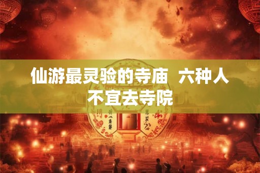 仙游最灵验的寺庙  六种人不宜去寺院