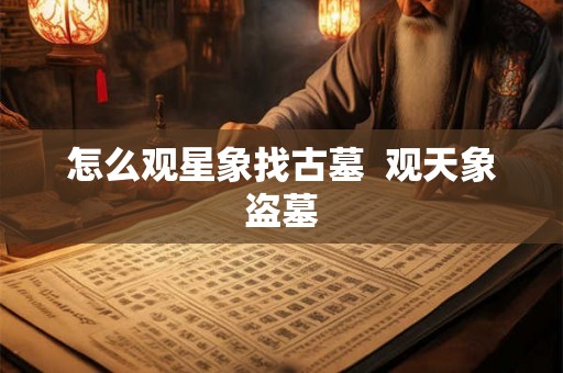 怎么观星象找古墓  观天象盗墓