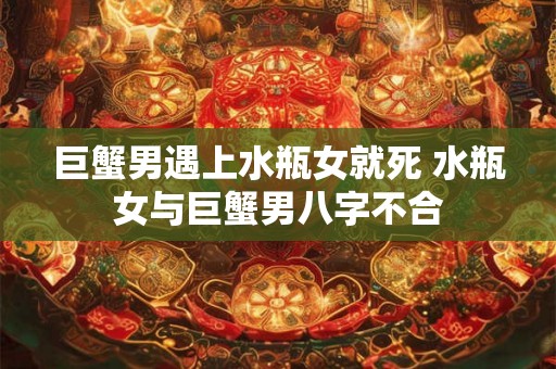 巨蟹男遇上水瓶女就死 水瓶女与巨蟹男八字不合