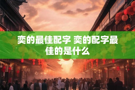 奕的最佳配字 奕的配字最佳的是什么