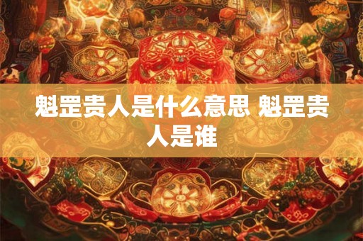 魁罡贵人是什么意思 魁罡贵人是谁