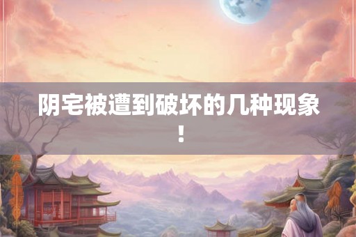 阴宅被遭到破坏的几种现象！