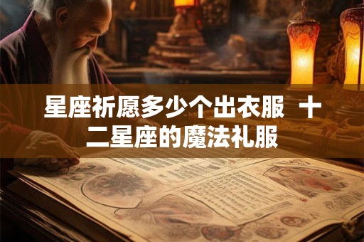星座祈愿多少个出衣服  十二星座的魔法礼服