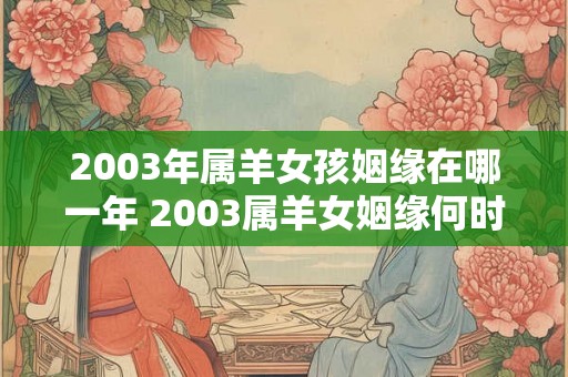 2003年属羊女孩姻缘在哪一年 2003属羊女姻缘何时到