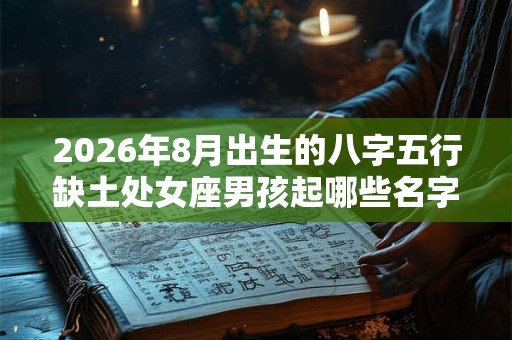 2026年8月出生的八字五行缺土处女座男孩起哪些名字好