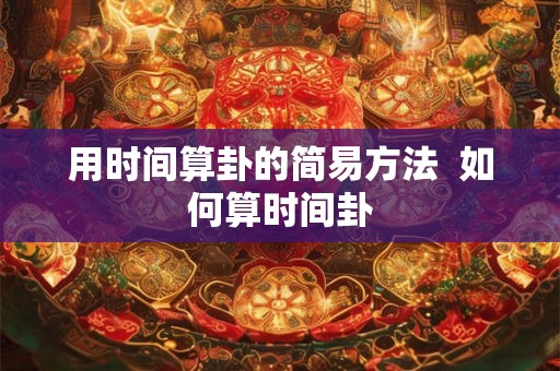用时间算卦的简易方法  如何算时间卦