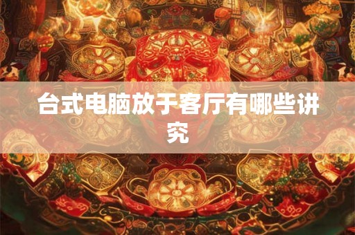 台式电脑放于客厅有哪些讲究