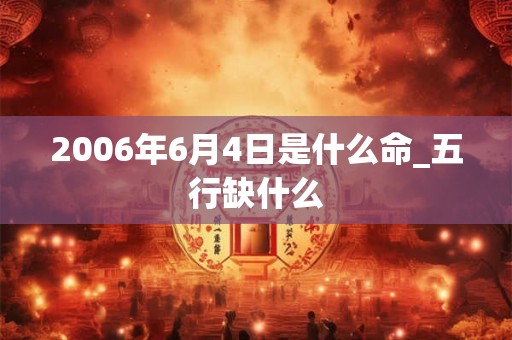2006年6月4日是什么命_五行缺什么