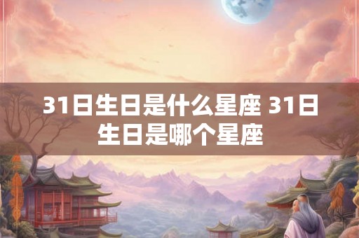 31日生日是什么星座 31日生日是哪个星座