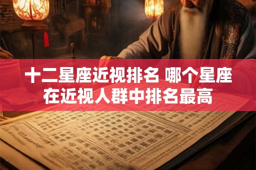 十二星座近视排名 哪个星座在近视人群中排名最高