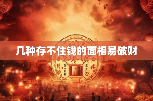 几种存不住钱的面相易破财