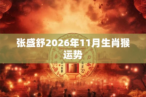 张盛舒2026年11月生肖猴运势