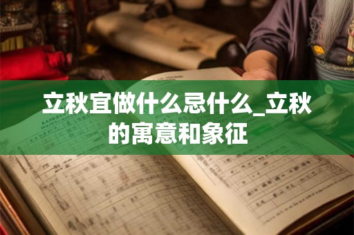 立秋宜做什么忌什么_立秋的寓意和象征