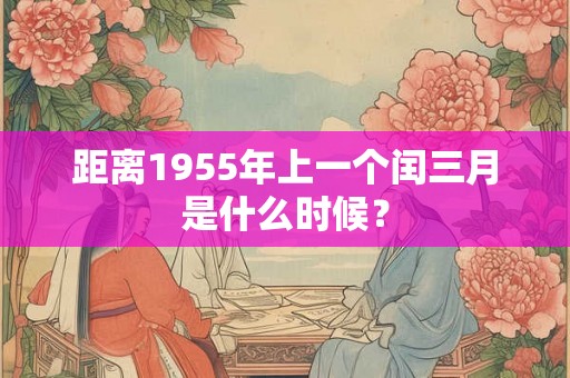 距离1955年上一个闰三月是什么时候? 距离1955年上一个闰三月是什么时候?