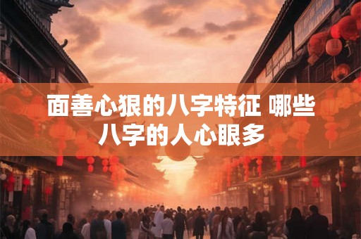 面善心狠的八字特征 哪些八字的人心眼多