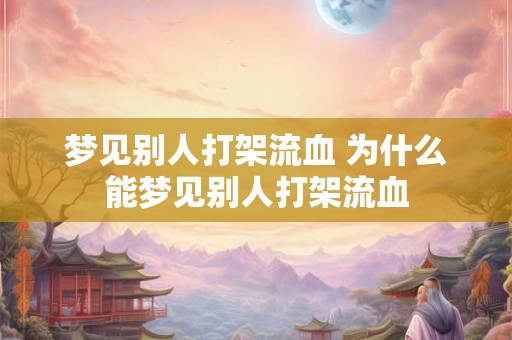 梦见别人打架流血 为什么能梦见别人打架流血