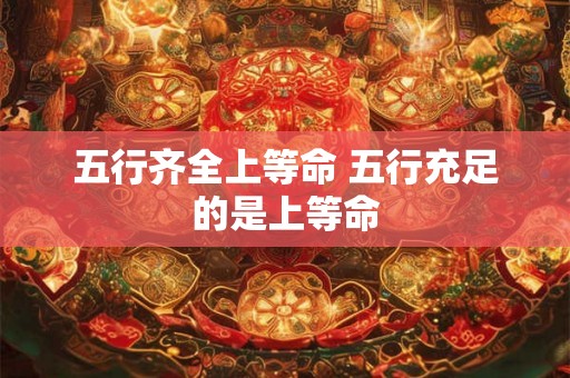五行齐全上等命 五行充足的是上等命
