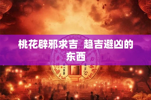 桃花辟邪求吉  趋吉避凶的东西
