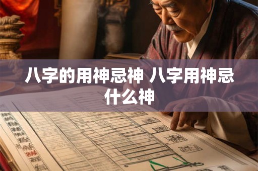 八字的用神忌神 八字用神忌什么神