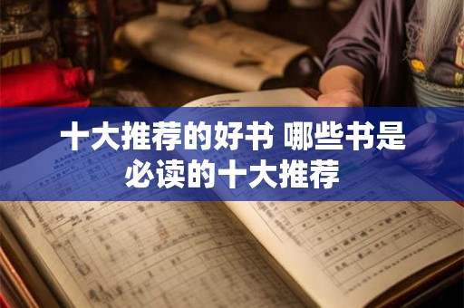 十大推荐的好书 哪些书是必读的十大推荐 十大推荐的好书 哪些书是必读的十大推荐