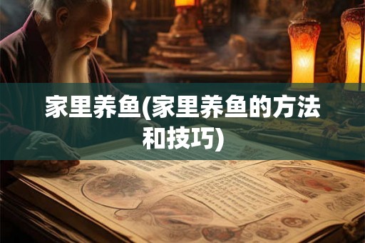 家里养鱼(家里养鱼的方法和技巧)
