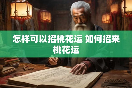 怎样可以招桃花运 如何招来桃花运