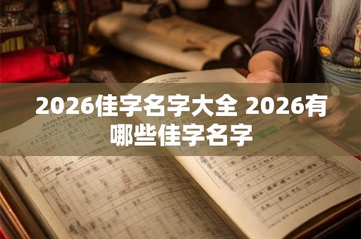 2026佳字名字大全 2026有哪些佳字名字