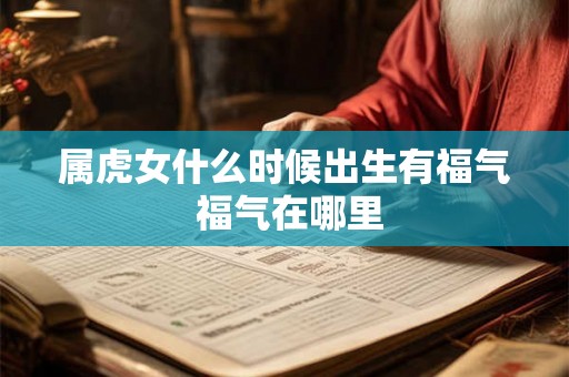 属虎女什么时候出生有福气 福气在哪里