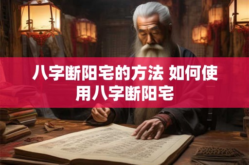 八字断阳宅的方法 如何使用八字断阳宅