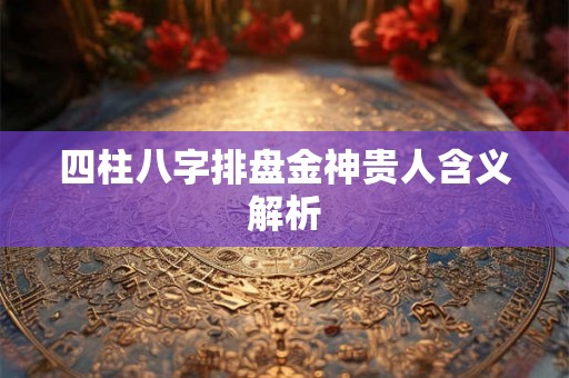 四柱八字排盘金神贵人含义解析