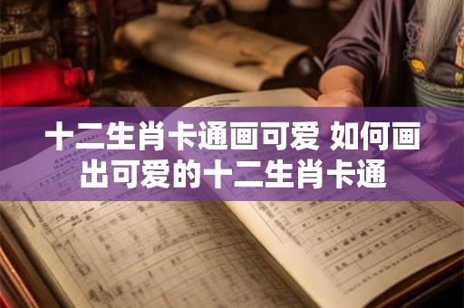 十二生肖卡通画可爱 如何画出可爱的十二生肖卡通