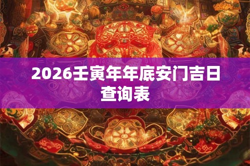 2026壬寅年年底安门吉日查询表