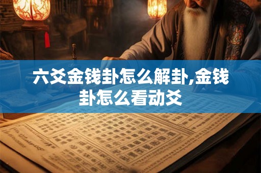 六爻金钱卦怎么解卦,金钱卦怎么看动爻