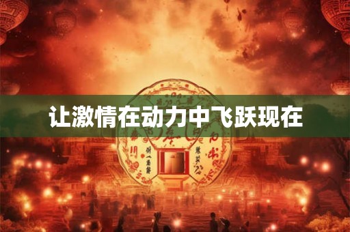 让激情在动力中飞跃现在