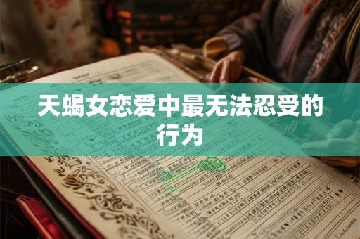 天蝎女恋爱中最无法忍受的行为