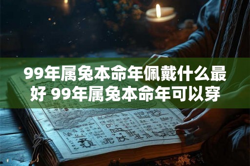 99年属兔本命年佩戴什么最好 99年属兔本命年可以穿红色吗