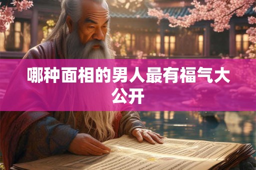 哪种面相的男人最有福气大公开