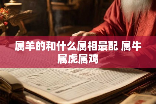 属羊的和什么属相最配 属牛属虎属鸡
