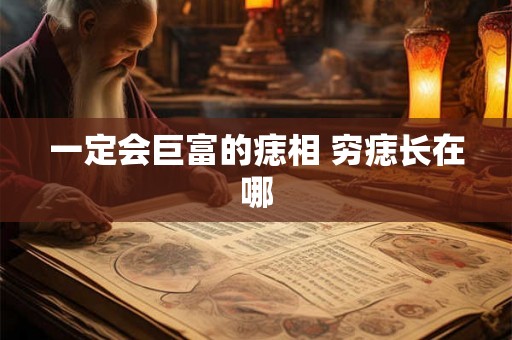 一定会巨富的痣相 穷痣长在哪