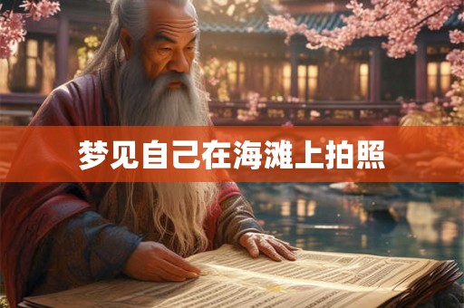 梦见自己在海滩上拍照 梦见自己在海滩上拍照